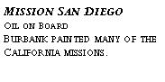 Text Box: Mission San Diego?Oil on Board?Burbank painted many of the?California missions.?