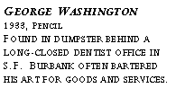 Text Box: George Washington?1933, Pencil?Found in dumpster behind a long-closed dentist office in S.F. Burbank often bartered his art for goods and services.?