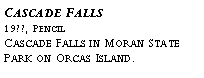 Text Box: Cascade Falls?19??, Pencil?Cascade Falls in Moran State Park on Orcas Island.?