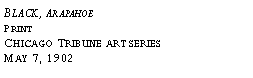 Text Box: Black, Arapahoe?Print?Chicago Tribune art series?May 7, 1902?